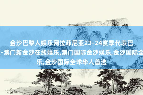 金沙巴黎人娱乐网　　拉菲尼亚23-24赛季代表巴萨出场37次-澳门新金沙在线娱乐,澳门国际金沙娱乐,金沙国际全球华人首选