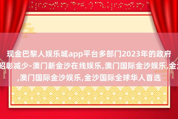 现金巴黎人娱乐城app平台多部门2023年的政府采购支拨较2022年昭彰减少-澳门新金沙在线娱乐,澳门国际金沙娱乐,金沙国际全球华人首选