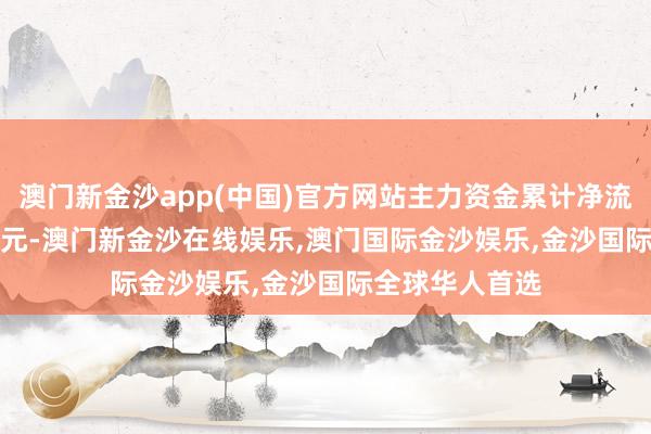 澳门新金沙app(中国)官方网站主力资金累计净流出1443.64万元-澳门新金沙在线娱乐,澳门国际金沙娱乐,金沙国际全球华人首选