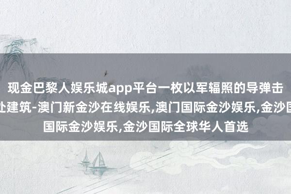 现金巴黎人娱乐城app平台一枚以军辐照的导弹击中了加沙城的一处建筑-澳门新金沙在线娱乐,澳门国际金沙娱乐,金沙国际全球华人首选