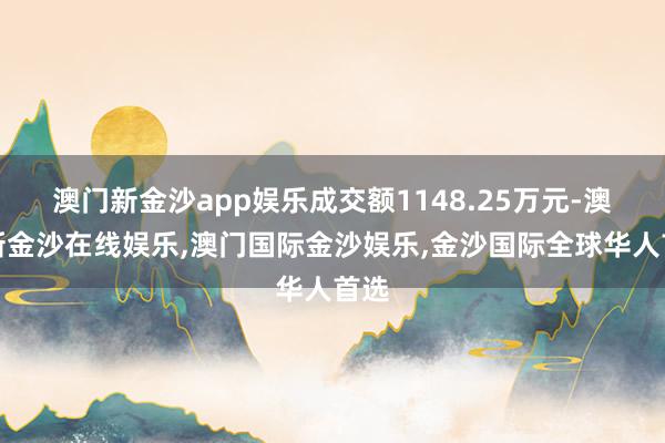 澳门新金沙app娱乐成交额1148.25万元-澳门新金沙在线娱乐,澳门国际金沙娱乐,金沙国际全球华人首选
