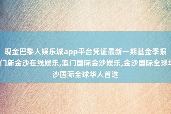 现金巴黎人娱乐城app平台凭证最新一期基金季报露馅-澳门新金沙在线娱乐,澳门国际金沙娱乐,金沙国际全球华人首选