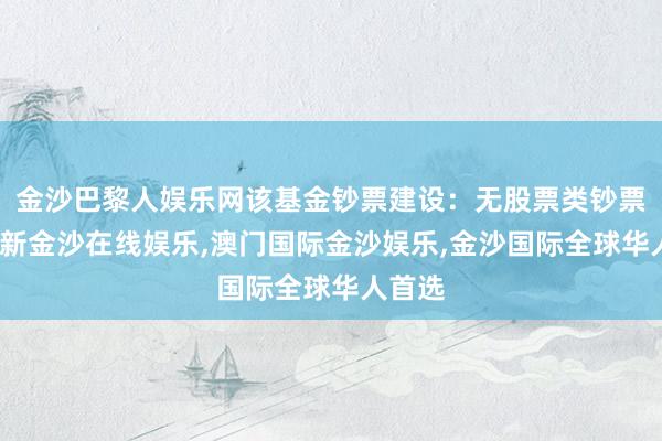 金沙巴黎人娱乐网该基金钞票建设：无股票类钞票-澳门新金沙在线娱乐,澳门国际金沙娱乐,金沙国际全球华人首选