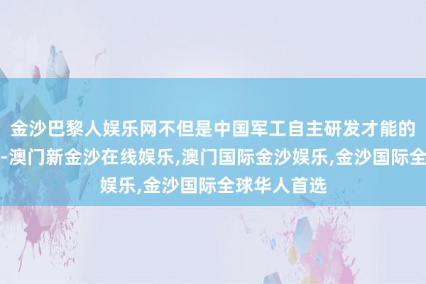 金沙巴黎人娱乐网不但是中国军工自主研发才能的标识性遵循-澳门新金沙在线娱乐,澳门国际金沙娱乐,金沙国际全球华人首选