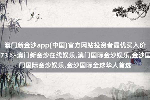 澳门新金沙app(中国)官方网站投资者最优买入价到期收益率1.6973%-澳门新金沙在线娱乐,澳门国际金沙娱乐,金沙国际全球华人首选