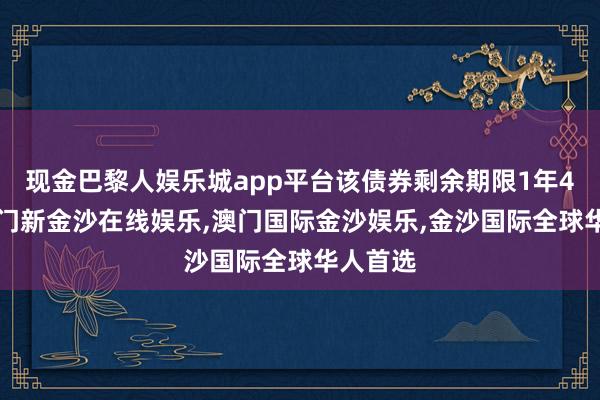 现金巴黎人娱乐城app平台该债券剩余期限1年40天-澳门新金沙在线娱乐,澳门国际金沙娱乐,金沙国际全球华人首选