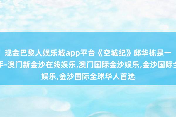现金巴黎人娱乐城app平台《空城纪》邱华栋是一个体裁多面手-澳门新金沙在线娱乐,澳门国际金沙娱乐,金沙国际全球华人首选