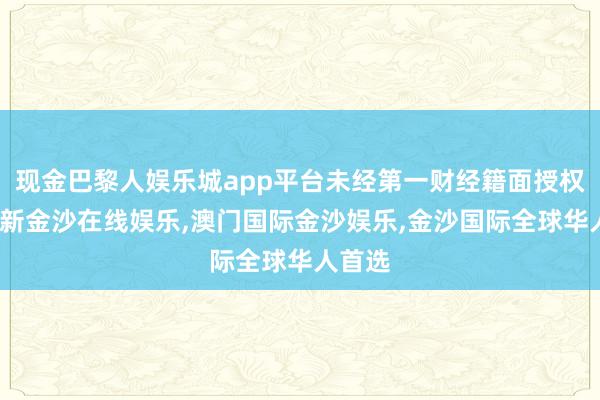 现金巴黎人娱乐城app平台未经第一财经籍面授权-澳门新金沙在线娱乐,澳门国际金沙娱乐,金沙国际全球华人首选