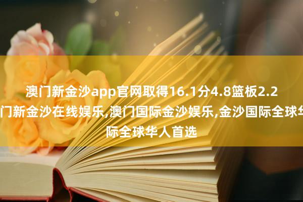 澳门新金沙app官网取得16.1分4.8篮板2.2助攻-澳门新金沙在线娱乐,澳门国际金沙娱乐,金沙国际全球华人首选