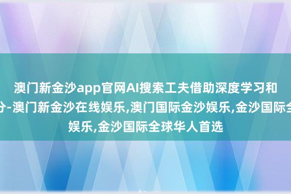 澳门新金沙app官网AI搜索工夫借助深度学习和当然言语处分-澳门新金沙在线娱乐,澳门国际金沙娱乐,金沙国际全球华人首选