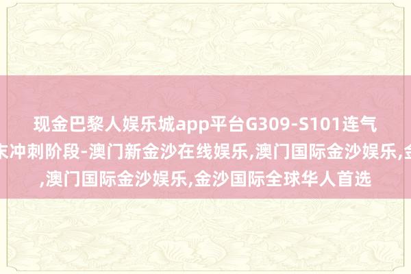 现金巴黎人娱乐城app平台G309-S101连气儿线工程施工参加终末冲刺阶段-澳门新金沙在线娱乐,澳门国际金沙娱乐,金沙国际全球华人首选