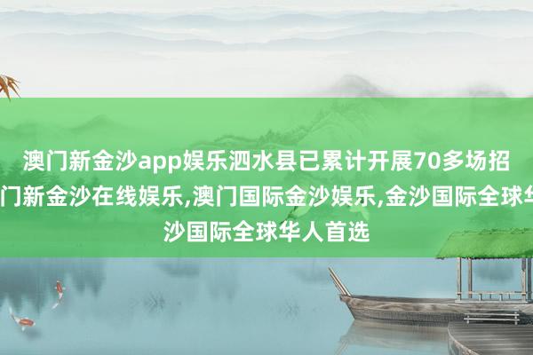 澳门新金沙app娱乐泗水县已累计开展70多场招聘会-澳门新金沙在线娱乐,澳门国际金沙娱乐,金沙国际全球华人首选