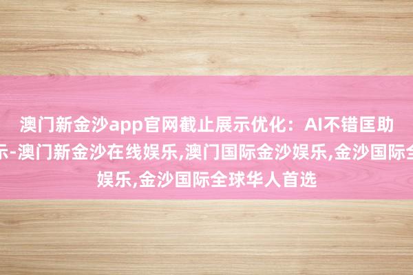 澳门新金沙app官网截止展示优化：AI不错匡助优化截止展示-澳门新金沙在线娱乐,澳门国际金沙娱乐,金沙国际全球华人首选