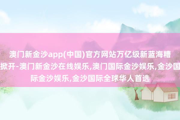 澳门新金沙app(中国)官方网站万亿级新蓝海糟践阛阓或对付此掀开-澳门新金沙在线娱乐,澳门国际金沙娱乐,金沙国际全球华人首选
