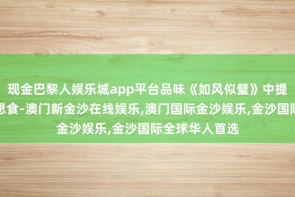 现金巴黎人娱乐城app平台品味《如风似璧》中提到的广府好意思食-澳门新金沙在线娱乐,澳门国际金沙娱乐,金沙国际全球华人首选