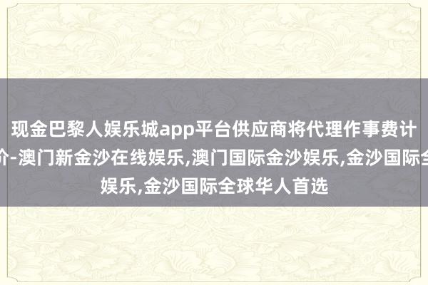 现金巴黎人娱乐城app平台供应商将代理作事费计入投标总报价-澳门新金沙在线娱乐,澳门国际金沙娱乐,金沙国际全球华人首选