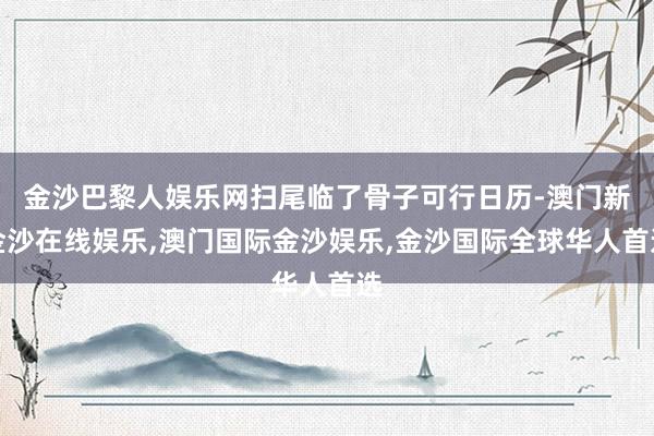 金沙巴黎人娱乐网扫尾临了骨子可行日历-澳门新金沙在线娱乐,澳门国际金沙娱乐,金沙国际全球华人首选