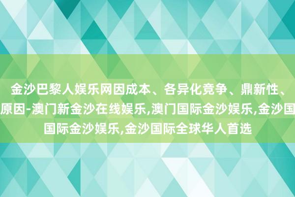 金沙巴黎人娱乐网因成本、各异化竞争、鼎新性、供应链多元化等原因-澳门新金沙在线娱乐,澳门国际金沙娱乐,金沙国际全球华人首选