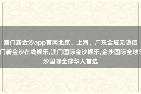 澳门新金沙app官网北京、上海、广东全域无隐债试点-澳门新金沙在线娱乐,澳门国际金沙娱乐,金沙国际全球华人首选